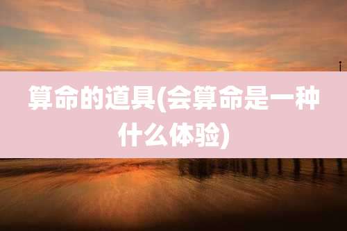 算命的道具(会算命是一种什么体验)