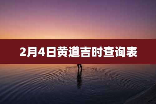 2月4日黄道吉时查询表