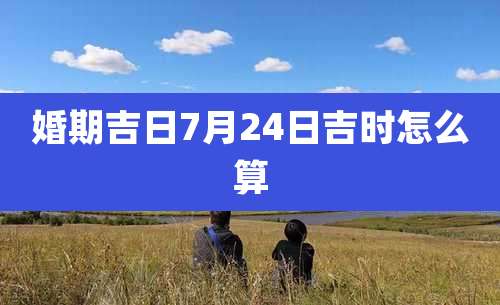 婚期吉日7月24日吉时怎么算