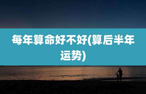 每年算命好不好(算后半年运势)