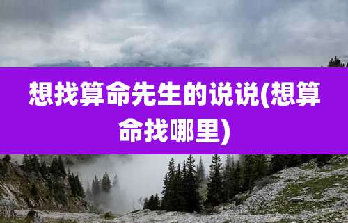 想找算命先生的说说(想算命找哪里)