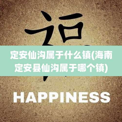 定安仙沟属于什么镇(海南定安县仙沟属于哪个镇)
