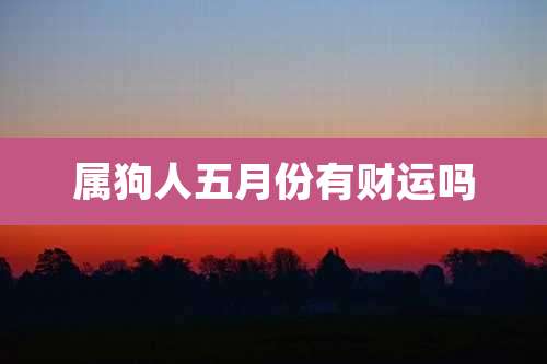 属狗人五月份有财运吗
