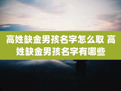 高姓缺金男孩名字怎么取 高姓缺金男孩名字有哪些