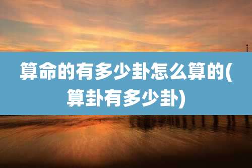 算命的有多少卦怎么算的(算卦有多少卦)