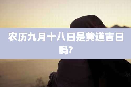 农历九月十八日是黄道吉日吗?