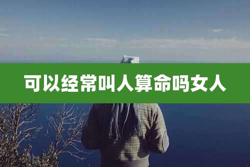 可以经常叫人算命吗女人