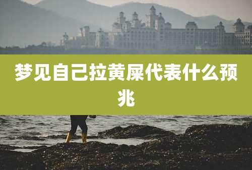 梦见自己拉黄屎代表什么预兆