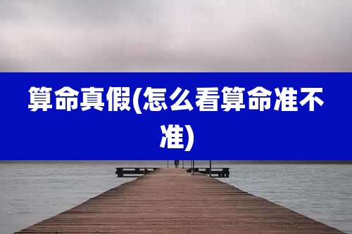 算命真假(怎么看算命准不准)