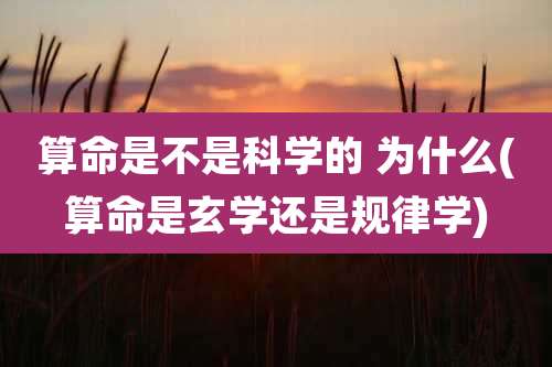 算命是不是科学的 为什么(算命是玄学还是规律学)