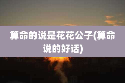 算命的说是花花公子(算命说的好话)