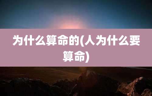 为什么算命的(人为什么要算命)