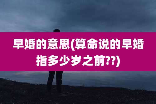 早婚的意思(算命说的早婚指多少岁之前??)