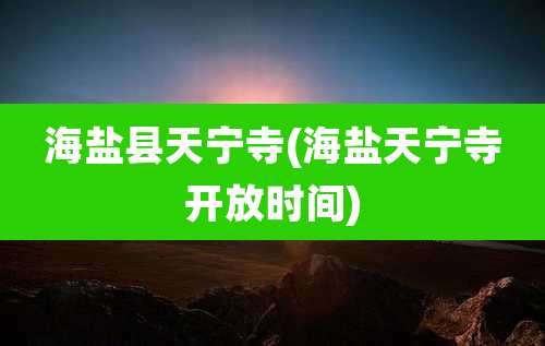 海盐县天宁寺(海盐天宁寺开放时间)