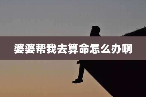 婆婆帮我去算命怎么办啊