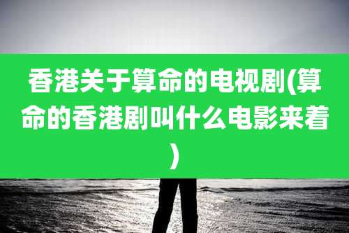 香港关于算命的电视剧(算命的香港剧叫什么电影来着)