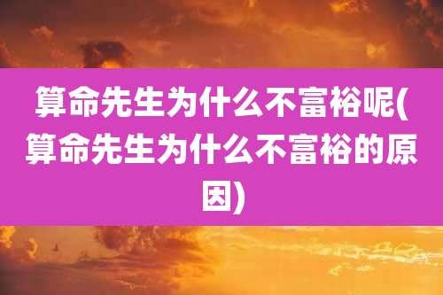 算命先生为什么不富裕呢(算命先生为什么不富裕的原因)