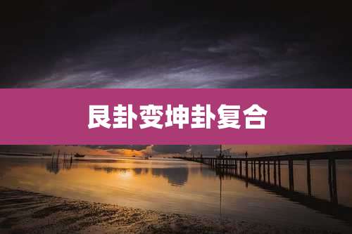 艮卦变坤卦复合