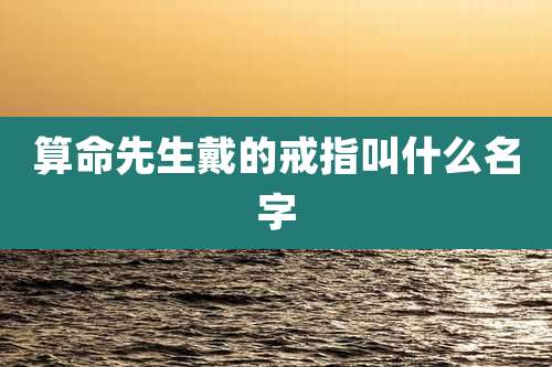算命先生戴的戒指叫什么名字