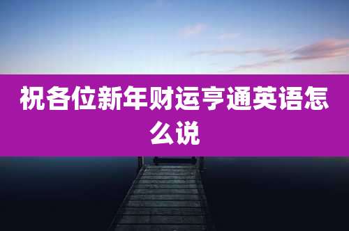 祝各位新年财运亨通英语怎么说