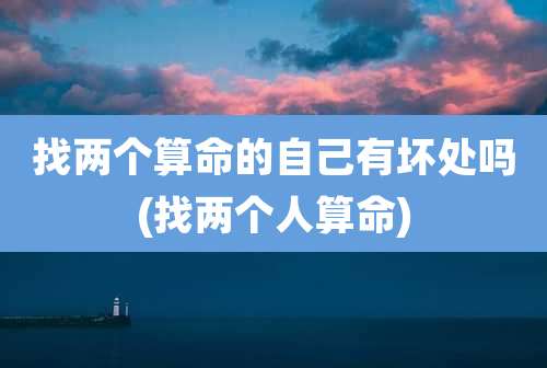 找两个算命的自己有坏处吗(找两个人算命)