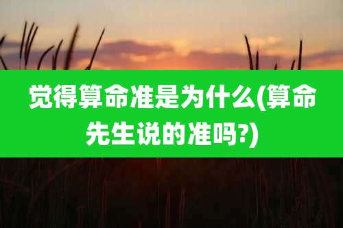 觉得算命准是为什么(算命先生说的准吗?)
