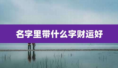 名字里带什么字财运好