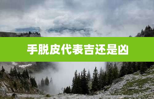 手脱皮代表吉还是凶