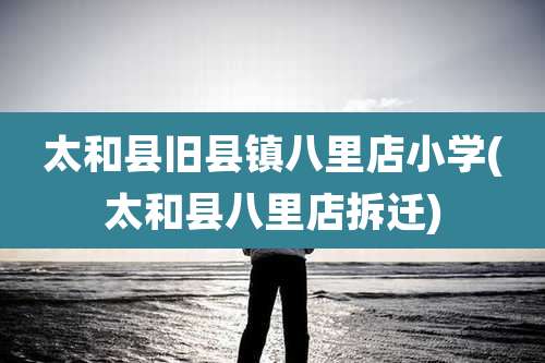 太和县旧县镇八里店小学(太和县八里店拆迁)