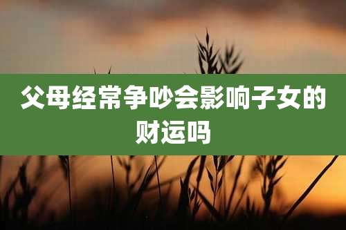 父母经常争吵会影响子女的财运吗