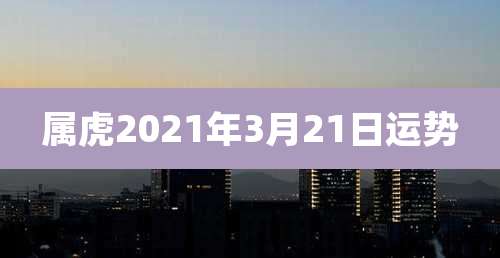 属虎2021年3月21日运势