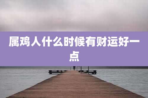 属鸡人什么时候有财运好一点