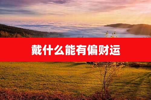 戴什么能有偏财运