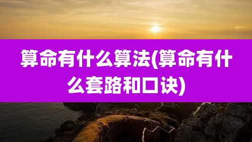 算命有什么算法(算命有什么套路和口诀)