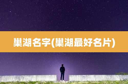 巢湖名字(巢湖最好名片)