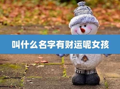 叫什么名字有财运呢女孩