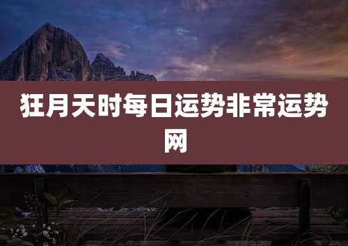 狂月天时每日运势非常运势网