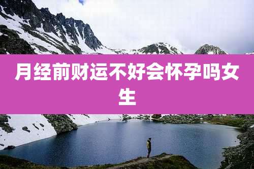 月经前财运不好会怀孕吗女生