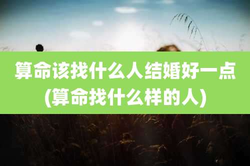 算命该找什么人结婚好一点(算命找什么样的人)
