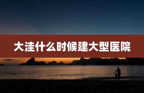 大洼什么时候建大型医院
