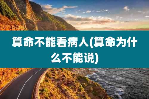 算命不能看病人(算命为什么不能说)