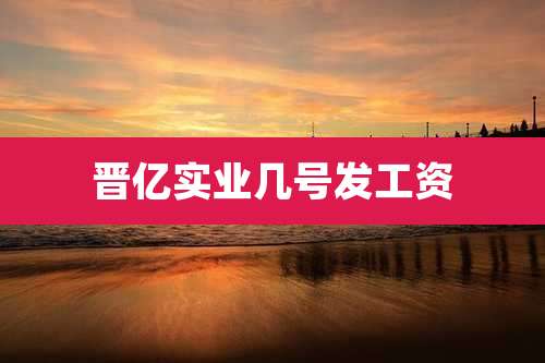 晋亿实业几号发工资