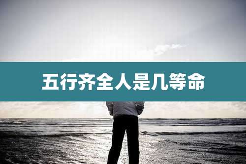 五行齐全人是几等命