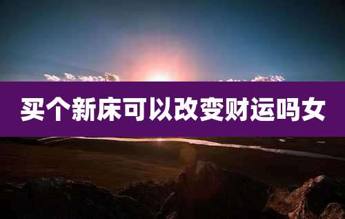 买个新床可以改变财运吗女