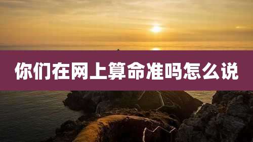 你们在网上算命准吗怎么说