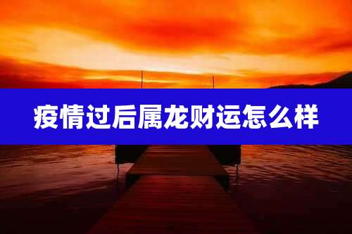 疫情过后属龙财运怎么样