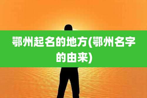 鄂州起名的地方(鄂州名字的由来)