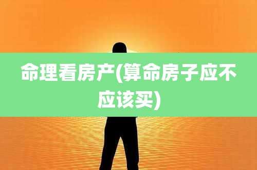 命理看房产(算命房子应不应该买)