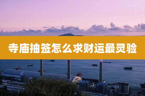 寺庙抽签怎么求财运最灵验