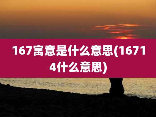167寓意是什么意思(16714什么意思)